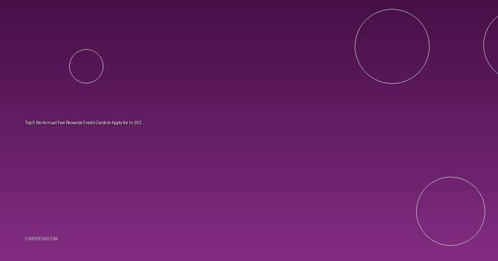 Top 5 No Annual Fee Rewards Credit Cards to Apply for in 2025